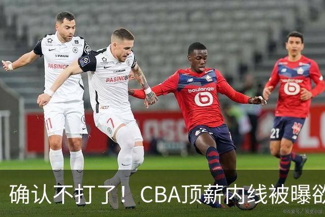 确认不打了！CBA顶薪内线被曝欲离队，加盟广东驰援杜锋成首选？