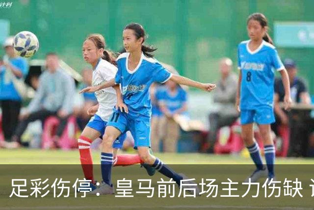 足彩伤停：皇马前后场主力伤缺 诺丁汉前场受损